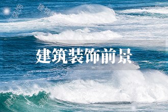 2023年建筑装饰发展前景 米乐 M6米乐建筑装饰市场前景预测(图1)